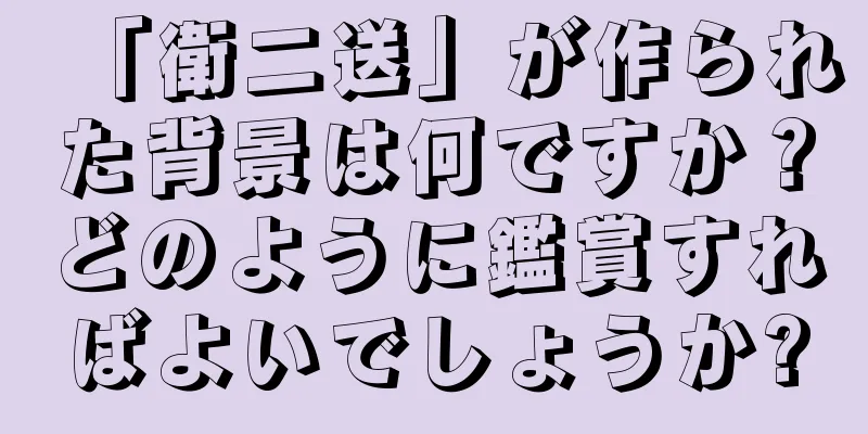 「衛二送」が作られた背景は何ですか？どのように鑑賞すればよいでしょうか?