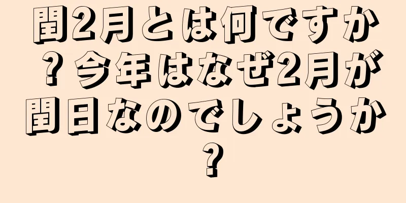 閏2月とは何ですか？今年はなぜ2月が閏日なのでしょうか？