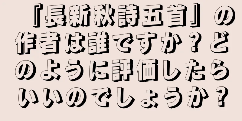 『長新秋詩五首』の作者は誰ですか？どのように評価したらいいのでしょうか？