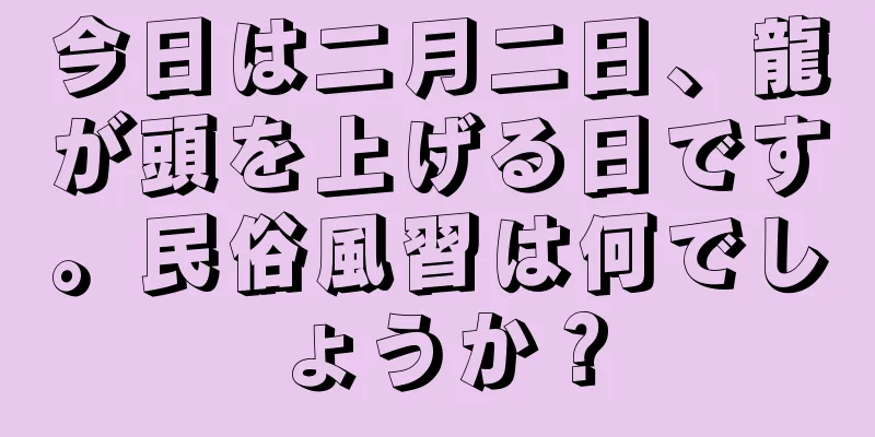 今日は二月二日、龍が頭を上げる日です。民俗風習は何でしょうか？