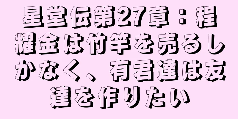 星堂伝第27章：程耀金は竹竿を売るしかなく、有君達は友達を作りたい
