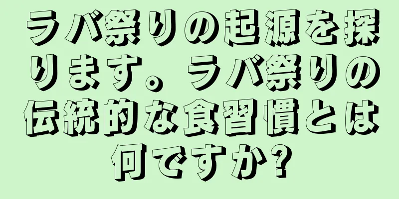 ラバ祭りの起源を探ります。ラバ祭りの伝統的な食習慣とは何ですか?