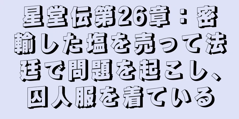 星堂伝第26章：密輸した塩を売って法廷で問題を起こし、囚人服を着ている