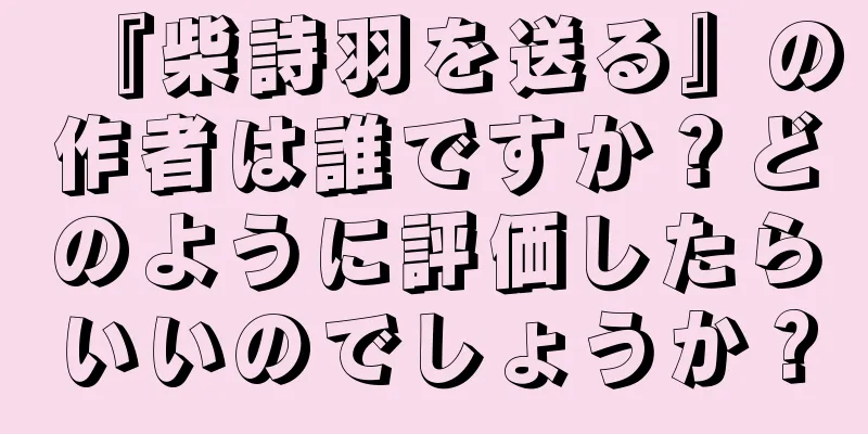 『柴詩羽を送る』の作者は誰ですか？どのように評価したらいいのでしょうか？