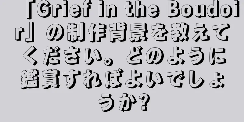 「Grief in the Boudoir」の制作背景を教えてください。どのように鑑賞すればよいでしょうか?