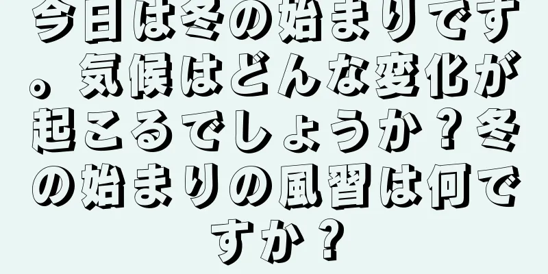 今日は冬の始まりです。気候はどんな変化が起こるでしょうか？冬の始まりの風習は何ですか？