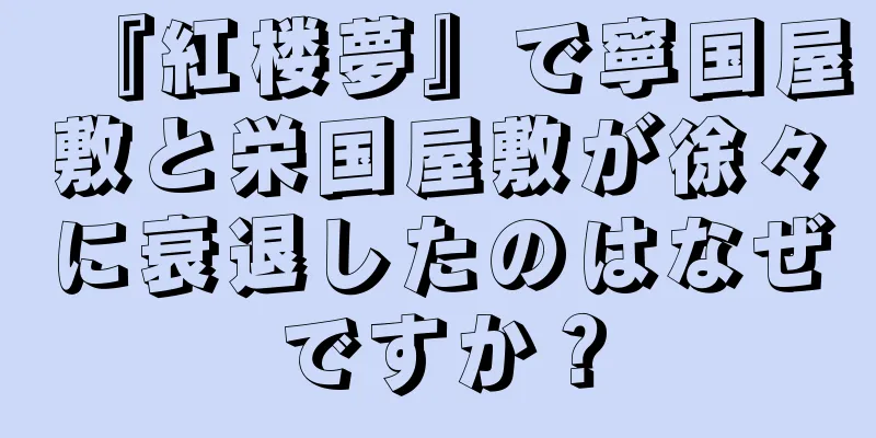 『紅楼夢』で寧国屋敷と栄国屋敷が徐々に衰退したのはなぜですか？