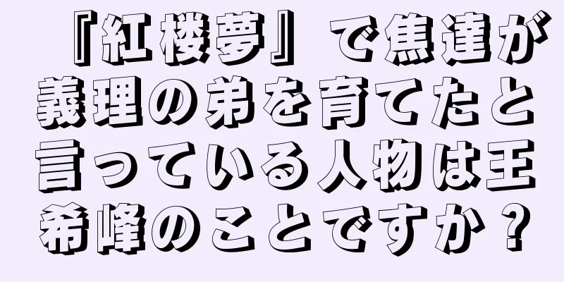 『紅楼夢』で焦達が義理の弟を育てたと言っている人物は王希峰のことですか？
