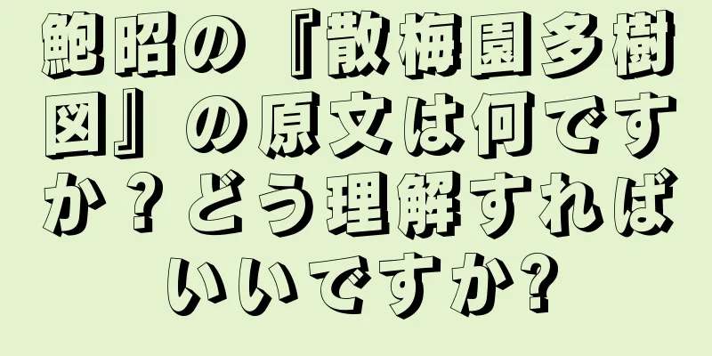 鮑昭の『散梅園多樹図』の原文は何ですか？どう理解すればいいですか?