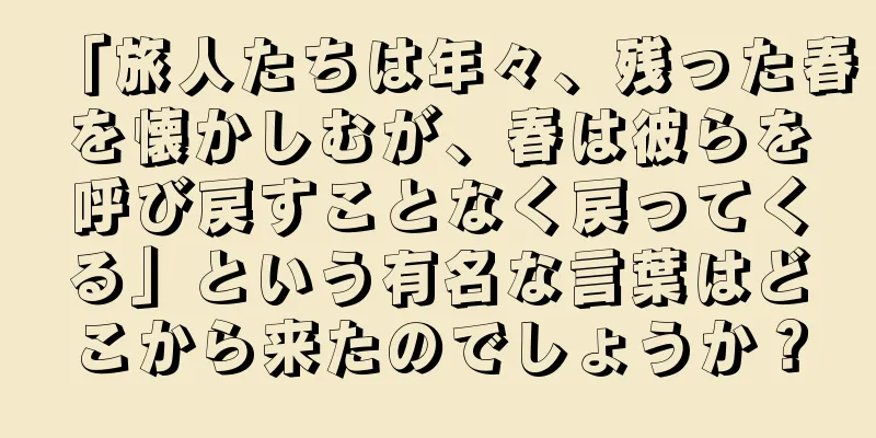 「旅人たちは年々、残った春を懐かしむが、春は彼らを呼び戻すことなく戻ってくる」という有名な言葉はどこから来たのでしょうか？