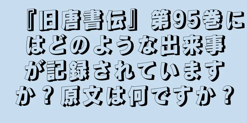 『旧唐書伝』第95巻にはどのような出来事が記録されていますか？原文は何ですか？