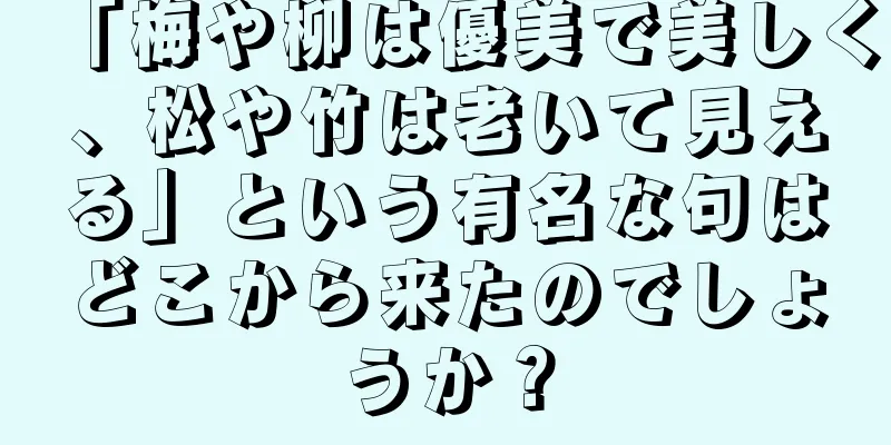 「梅や柳は優美で美しく、松や竹は老いて見える」という有名な句はどこから来たのでしょうか？