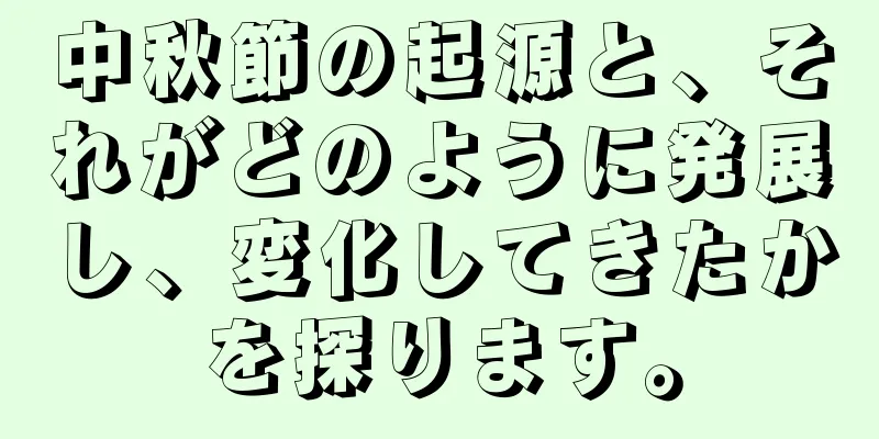 中秋節の起源と、それがどのように発展し、変化してきたかを探ります。
