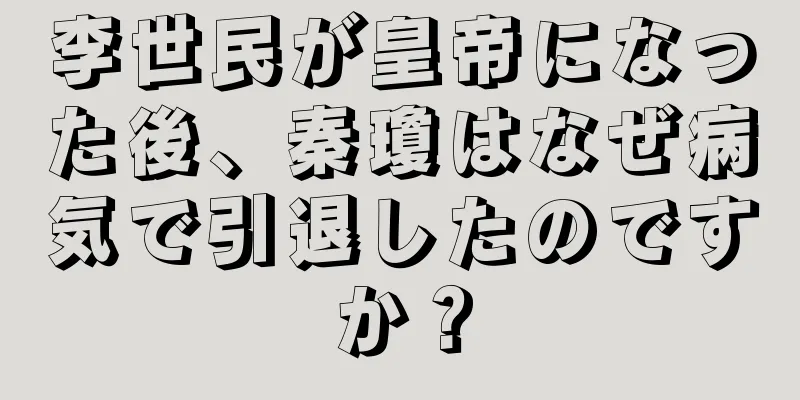 李世民が皇帝になった後、秦瓊はなぜ病気で引退したのですか？