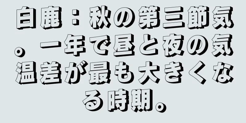 白鹿：秋の第三節気。一年で昼と夜の気温差が最も大きくなる時期。