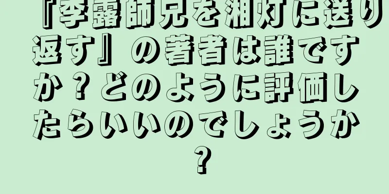 『李露師兄を湘灯に送り返す』の著者は誰ですか？どのように評価したらいいのでしょうか？