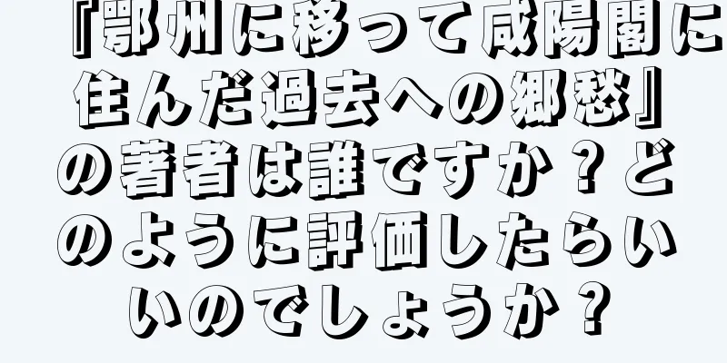 『鄂州に移って咸陽閣に住んだ過去への郷愁』の著者は誰ですか？どのように評価したらいいのでしょうか？
