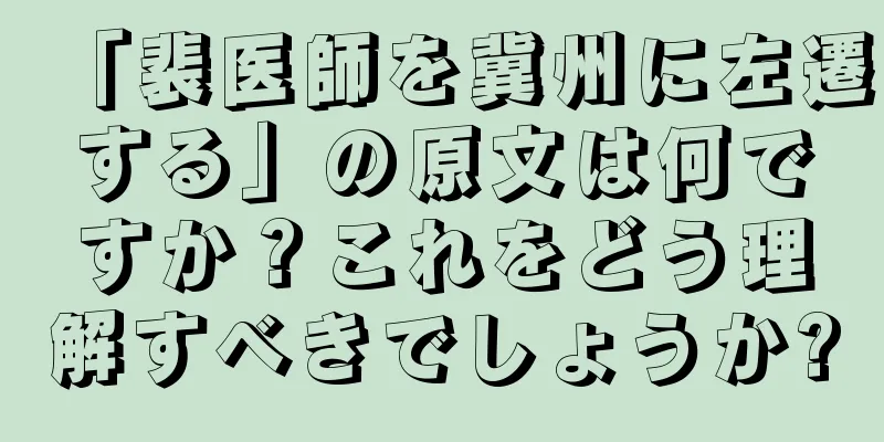 「裴医師を冀州に左遷する」の原文は何ですか？これをどう理解すべきでしょうか?
