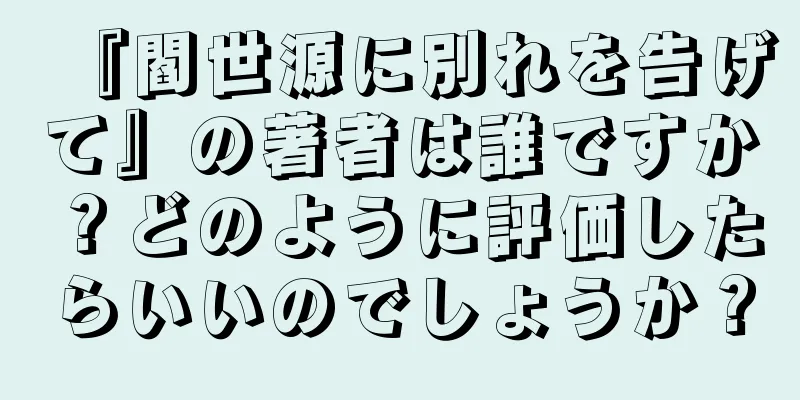 『閻世源に別れを告げて』の著者は誰ですか？どのように評価したらいいのでしょうか？