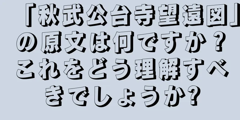 「秋武公台寺望遠図」の原文は何ですか？これをどう理解すべきでしょうか?