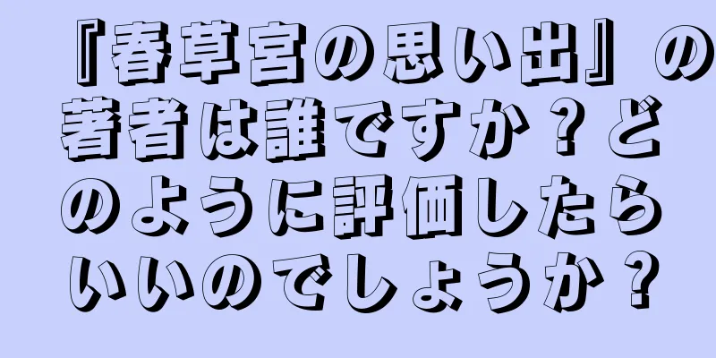 『春草宮の思い出』の著者は誰ですか？どのように評価したらいいのでしょうか？