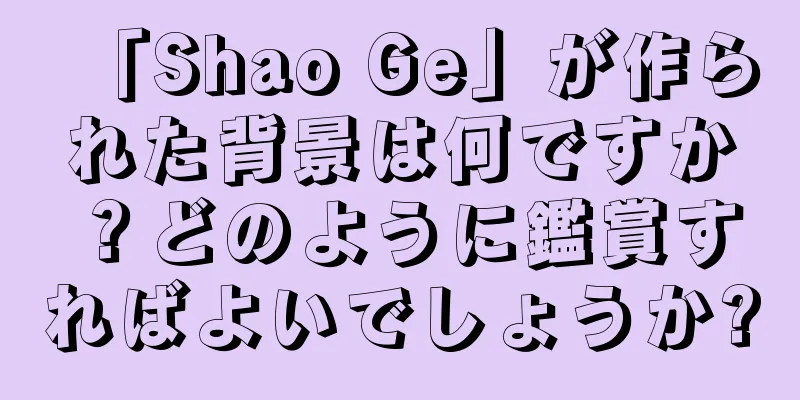 「Shao Ge」が作られた背景は何ですか？どのように鑑賞すればよいでしょうか?
