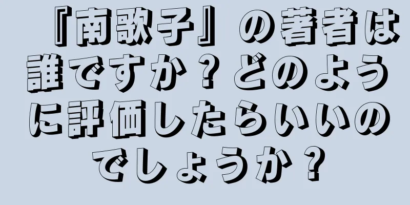 『南歌子』の著者は誰ですか？どのように評価したらいいのでしょうか？