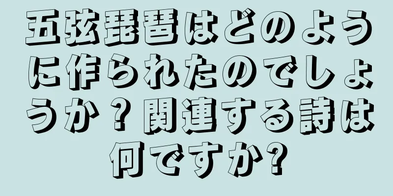 五弦琵琶はどのように作られたのでしょうか？関連する詩は何ですか?