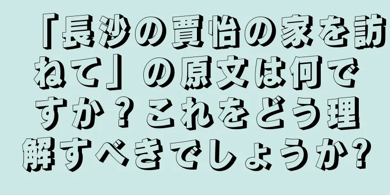 「長沙の賈怡の家を訪ねて」の原文は何ですか？これをどう理解すべきでしょうか?