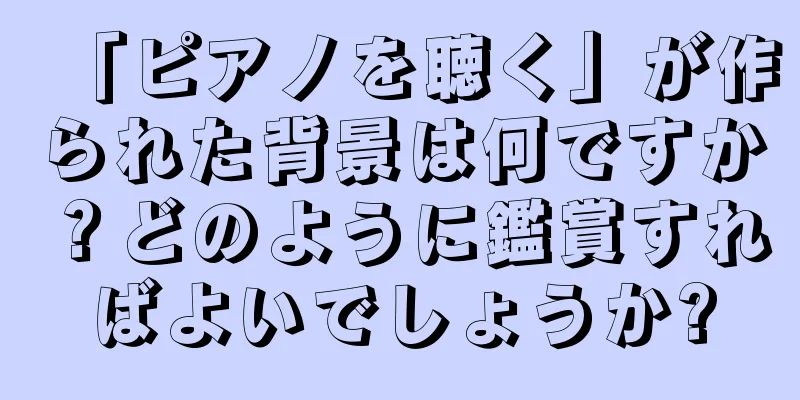 「ピアノを聴く」が作られた背景は何ですか？どのように鑑賞すればよいでしょうか?