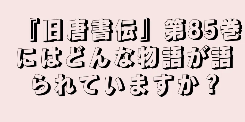 『旧唐書伝』第85巻にはどんな物語が語られていますか？