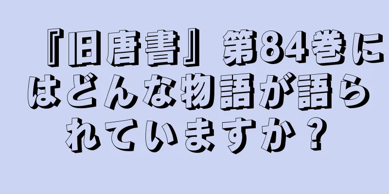 『旧唐書』第84巻にはどんな物語が語られていますか？