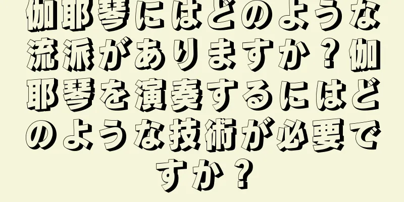 伽耶琴にはどのような流派がありますか？伽耶琴を演奏するにはどのような技術が必要ですか？
