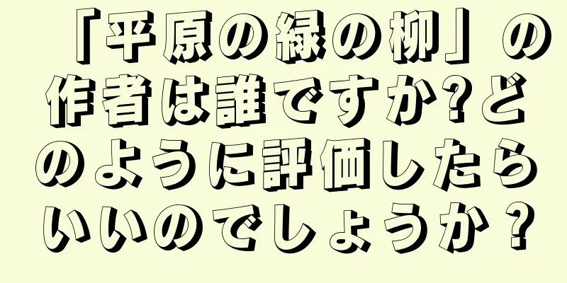 「平原の緑の柳」の作者は誰ですか?どのように評価したらいいのでしょうか？