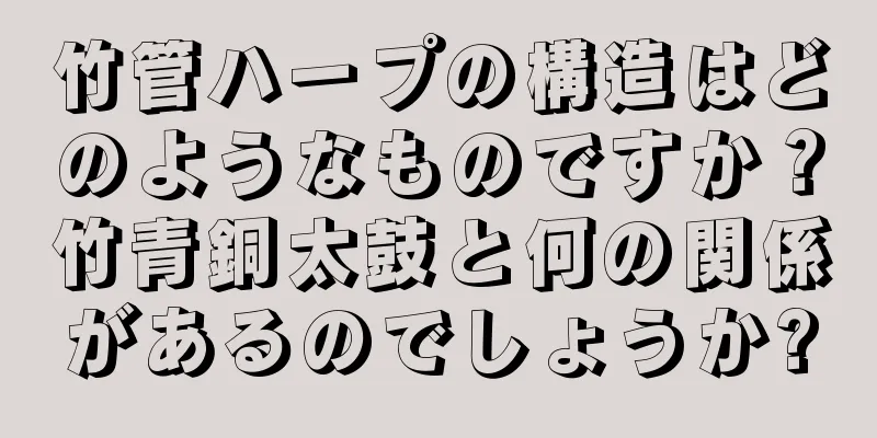 竹管ハープの構造はどのようなものですか？竹青銅太鼓と何の関係があるのでしょうか?