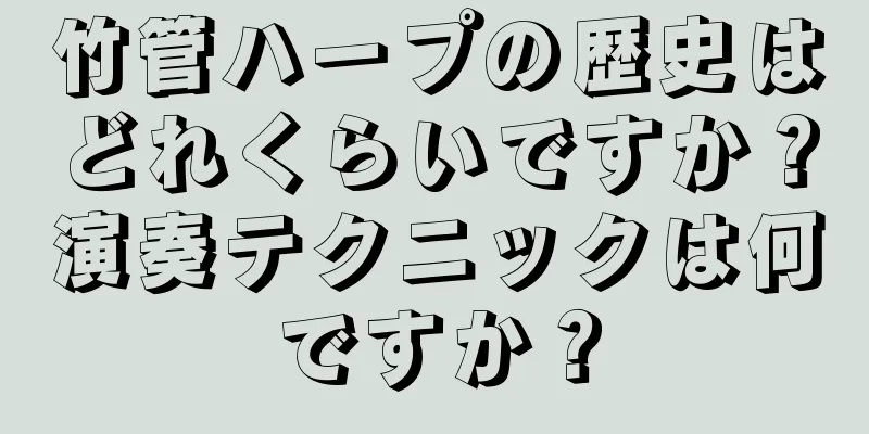 竹管ハープの歴史はどれくらいですか？演奏テクニックは何ですか？