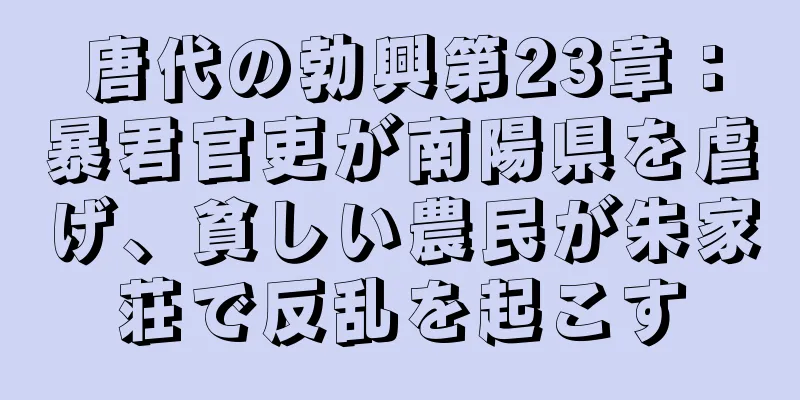 唐代の勃興第23章：暴君官吏が南陽県を虐げ、貧しい農民が朱家荘で反乱を起こす