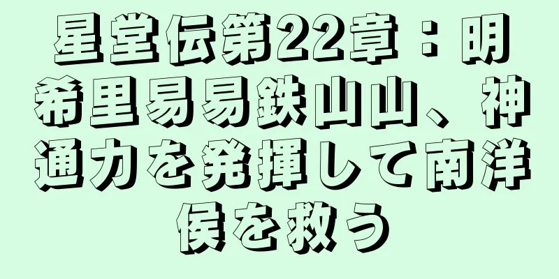 星堂伝第22章：明希里易易鉄山山、神通力を発揮して南洋侯を救う