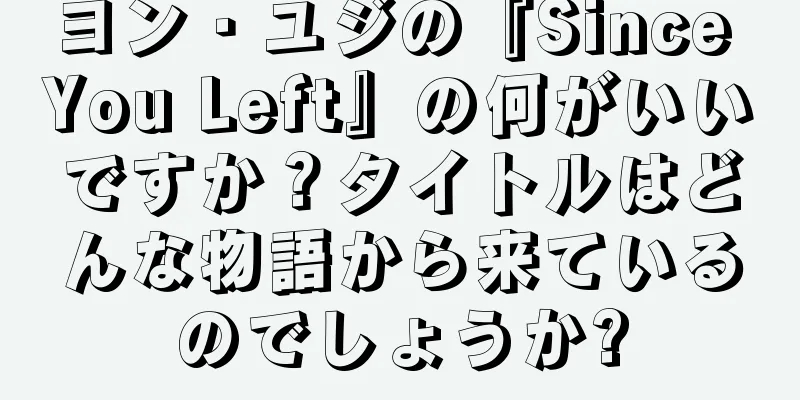 ヨン・ユジの『Since You Left』の何がいいですか？タイトルはどんな物語から来ているのでしょうか?