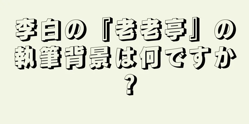 李白の『老老亭』の執筆背景は何ですか？