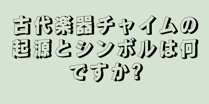 古代楽器チャイムの起源とシンボルは何ですか?