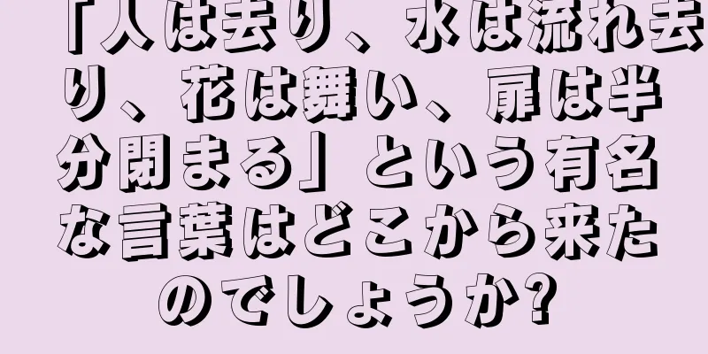 「人は去り、水は流れ去り、花は舞い、扉は半分閉まる」という有名な言葉はどこから来たのでしょうか?