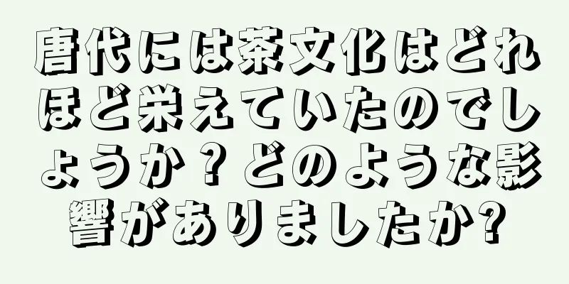 唐代には茶文化はどれほど栄えていたのでしょうか？どのような影響がありましたか?