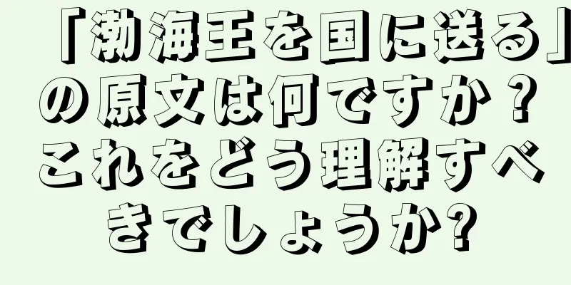 「渤海王を国に送る」の原文は何ですか？これをどう理解すべきでしょうか?