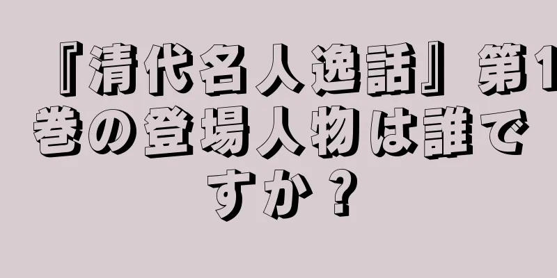 『清代名人逸話』第1巻の登場人物は誰ですか？