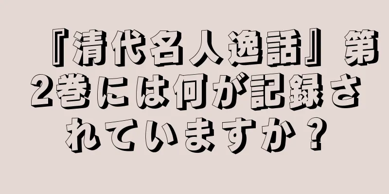 『清代名人逸話』第2巻には何が記録されていますか？