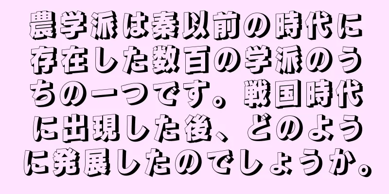 農学派は秦以前の時代に存在した数百の学派のうちの一つです。戦国時代に出現した後、どのように発展したのでしょうか。