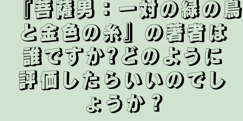 『菩薩男：一対の緑の鳥と金色の糸』の著者は誰ですか?どのように評価したらいいのでしょうか？
