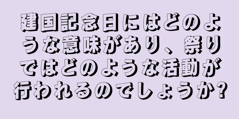 建国記念日にはどのような意味があり、祭りではどのような活動が行われるのでしょうか?