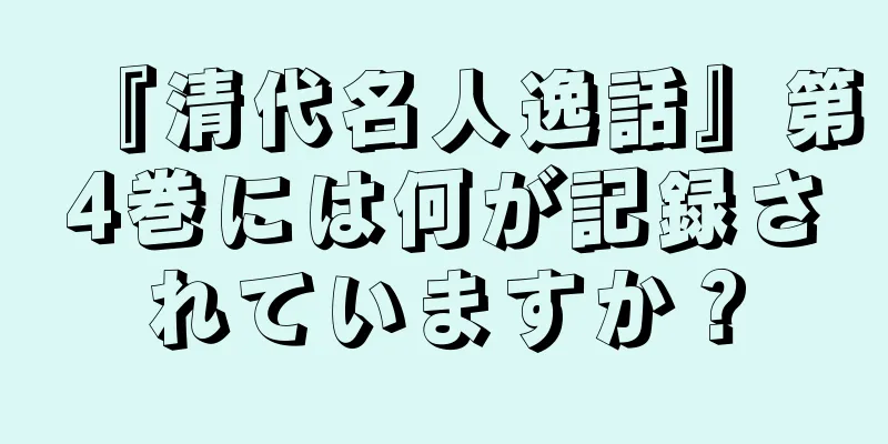 『清代名人逸話』第4巻には何が記録されていますか？